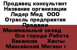 Продавец-консультант › Название организации ­ Лидер-Мед, ООО › Отрасль предприятия ­ Продажи › Минимальный оклад ­ 20 000 - Все города Работа » Вакансии   . Ханты-Мансийский,Мегион г.